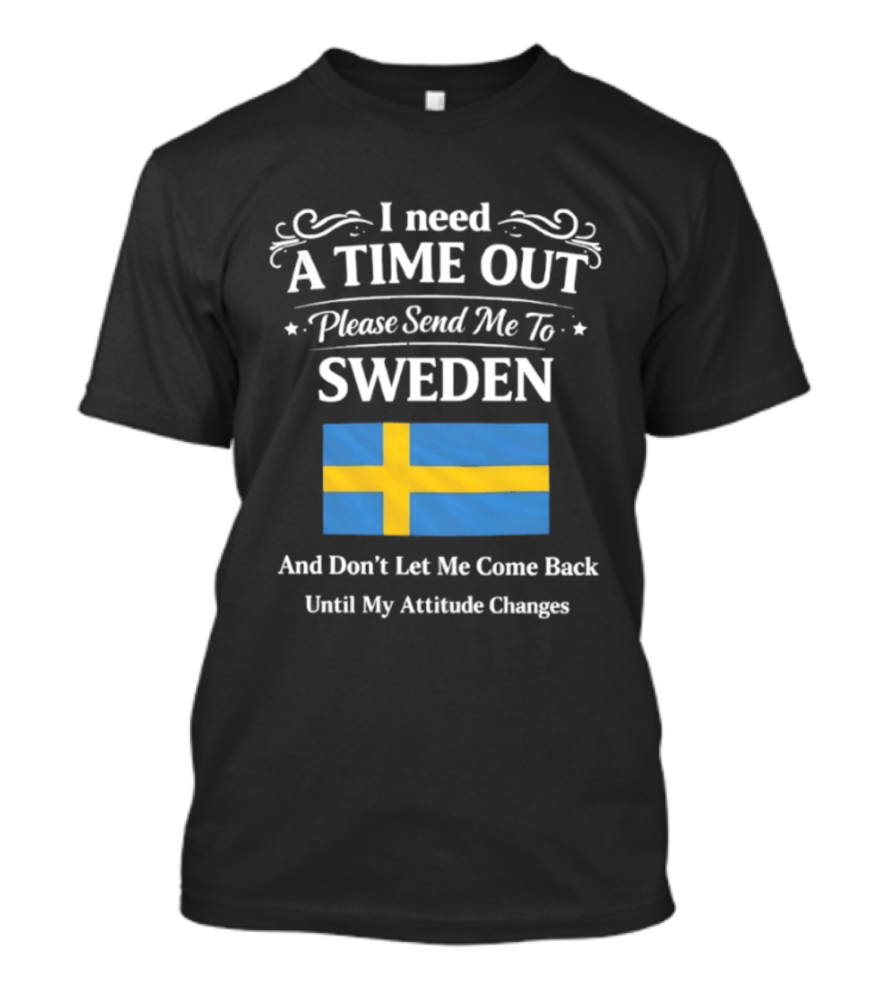 I Need A Time Out Please Send Me To Sweden Until My Attitude Changes T-Shirt