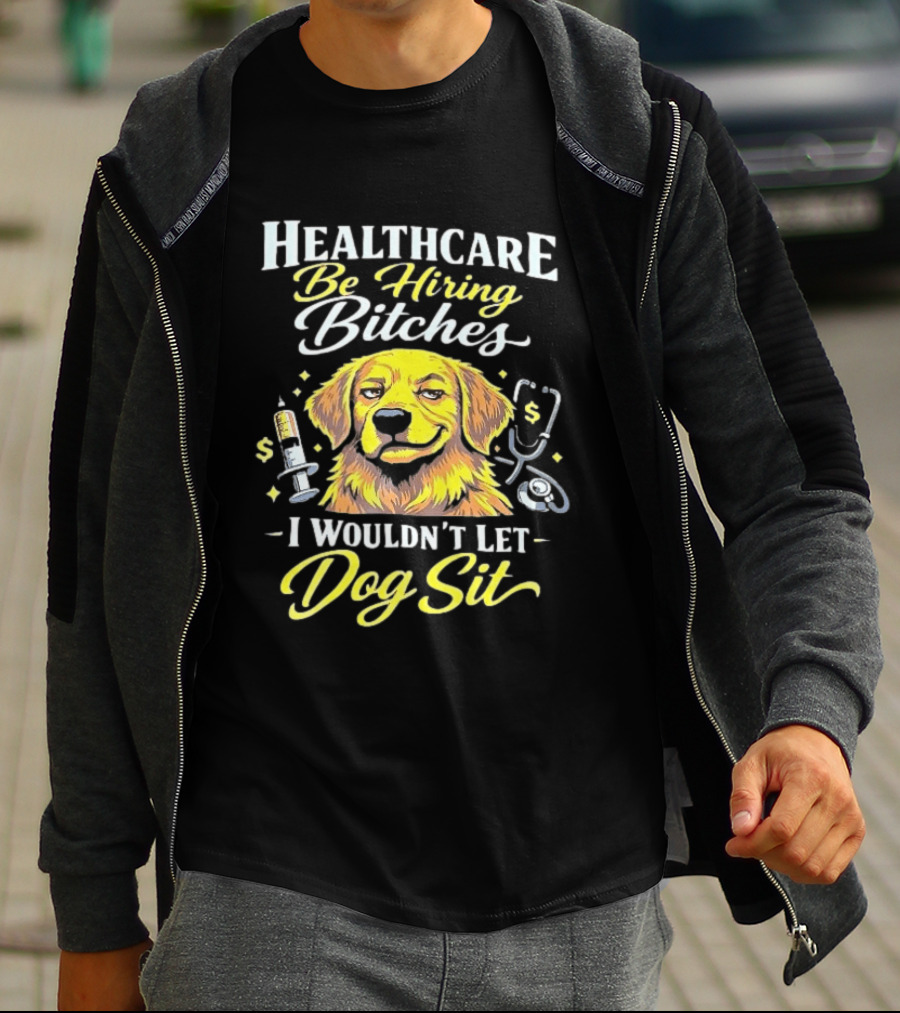Healthcare Be Hiring Bitches I Wouldn't Let Dog Sit Yellow Dog Stethoscope Syringe T-Shirt