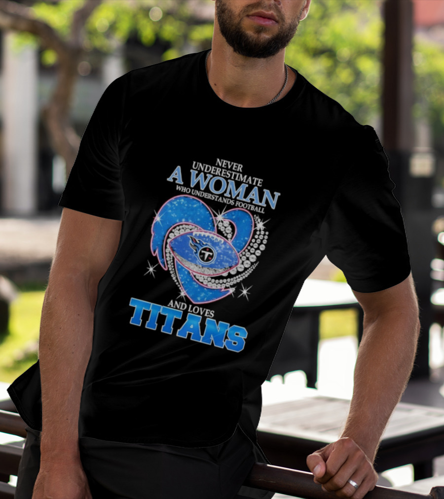 Never Underestimate A Woman Who Understands Football And Loves Titans T-Shirt