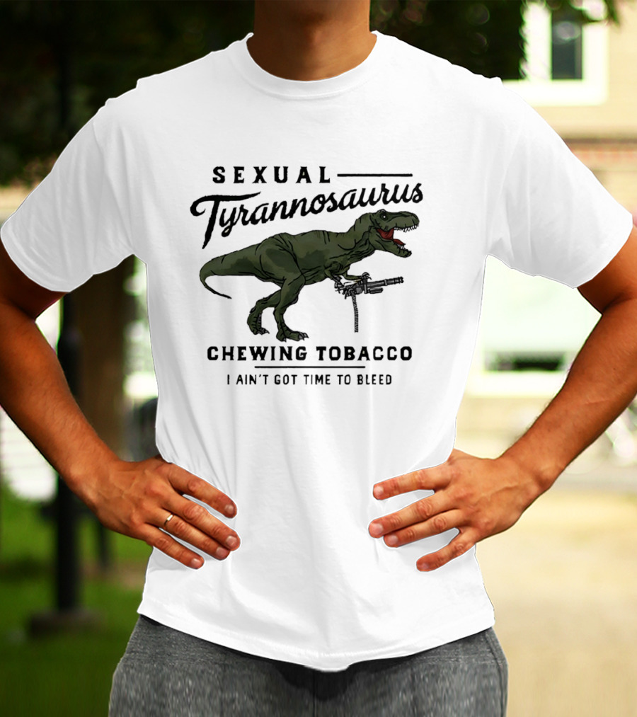 Sexual Tyrannosaurus Chewing Tobacco I Ain't Got Time To Bleed T-Shirt