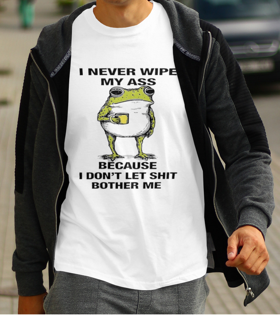 Frog I Never Wipe My Ass Because I Don't Let Shit Bother Me T-Shirt