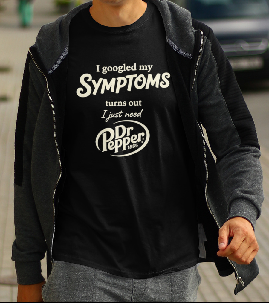 I Googled My Symptoms Turns Out I Just Need Dr Pepper T-Shirt