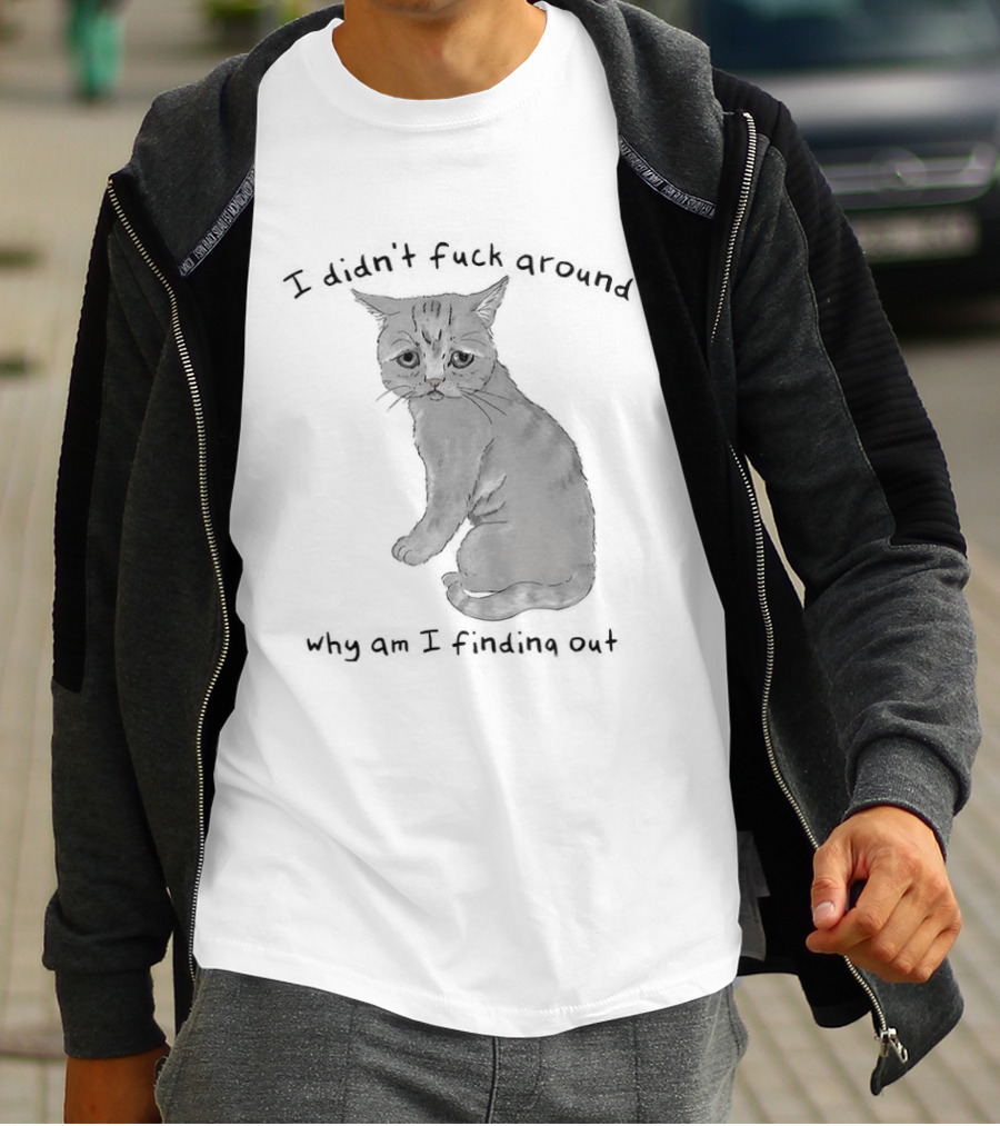 I Didn’t Fuck Around Why Am I Finding Out Cat T-Shirt