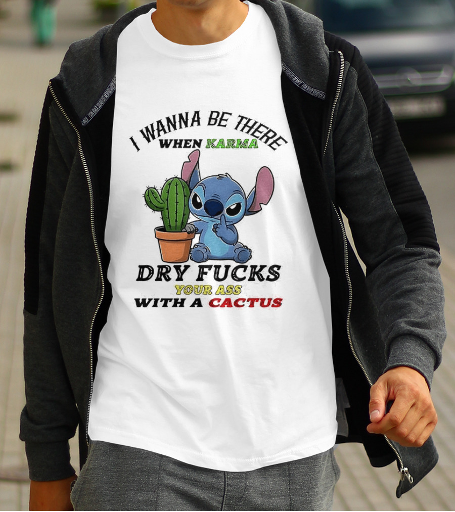 Stitch I Wanna Be There When Karma Dry Fucks Your Ass With A Cactus T-Shirt
