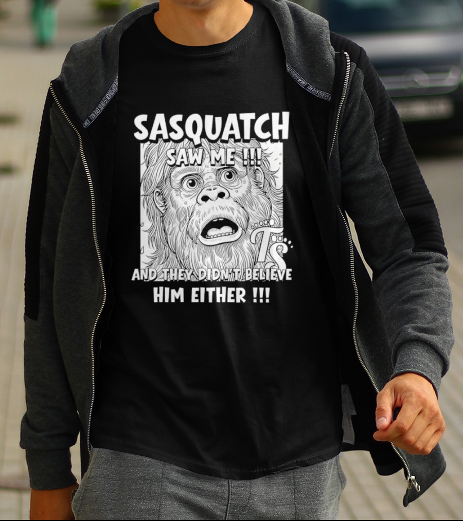 Sasquatch Saw Me And They Didn't Believe Him Either T-Shirt
