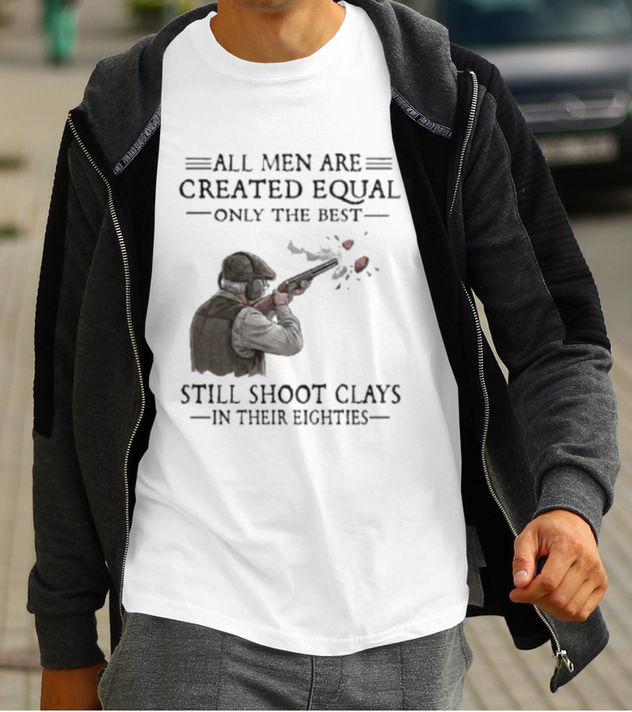 All Men Are Created Equal Only The Best Still Shoot Clays In Their Eighties T-Shirt