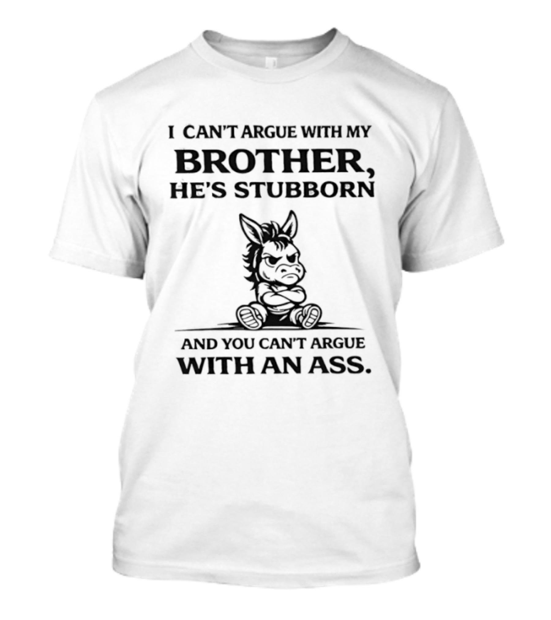 I Can't Argue With My Brother He's Stubborn Can't Argue With An Ass T-Shirt