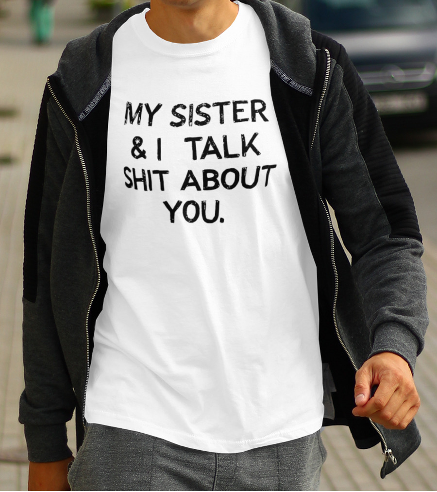 My Sister & I Talk Shit About You Fun T-Shirt