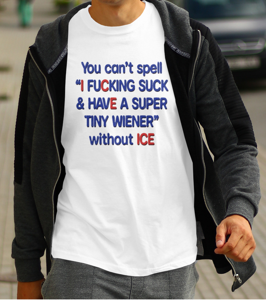 You Can't Spell I F***ing Suck And Have A Super Tiny Wiener Without ICE Phrase In Red And Blue T-Shirt
