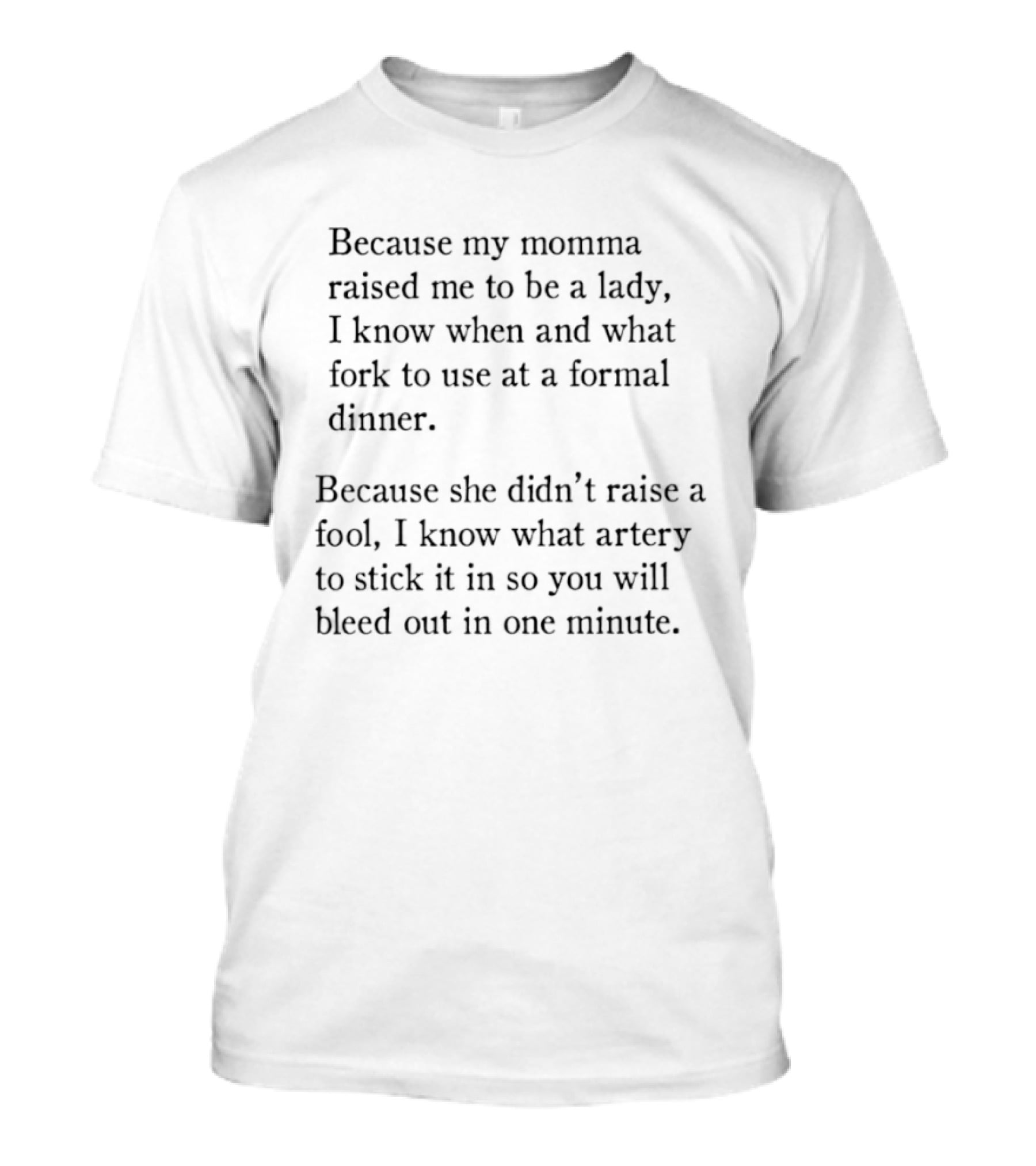 Because My Momma Raised Me To Be A Lady I Know When And What Fork To Use At A Formal Dinner Because She Didn't Raise A Fool I Know What Artery T-Shirt