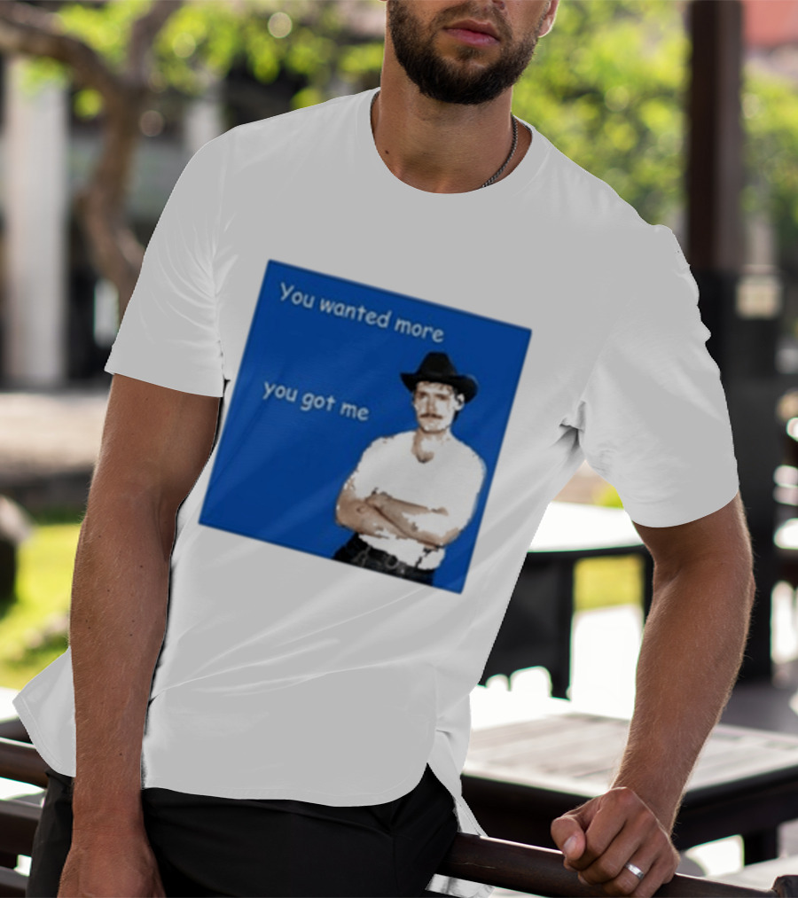 You Wanted More You Got Me James Marriott Cowboy Hat T-Shirt