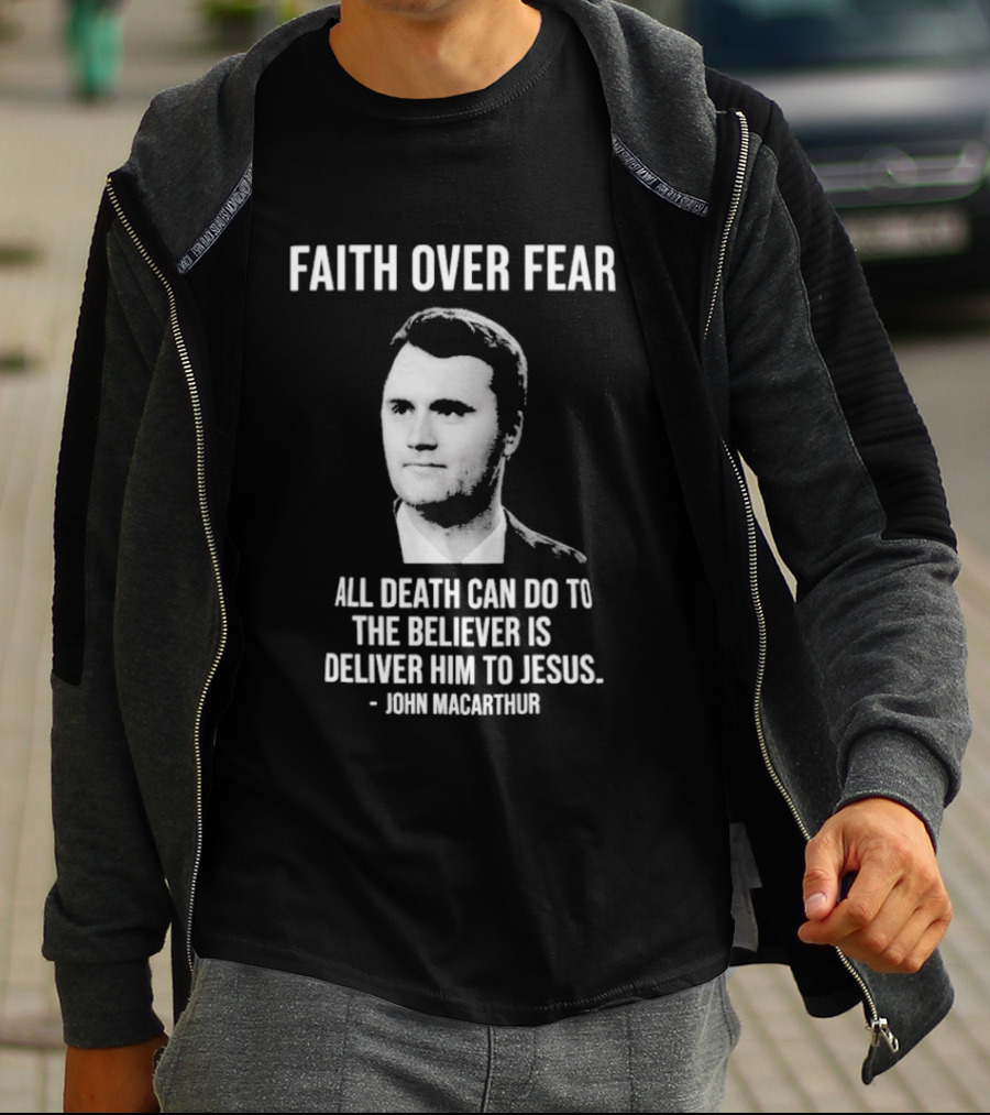 Faith Over Fear All Death Can Do To The Believer Is Deliver Him To Jesus John MacArthur T-Shirt