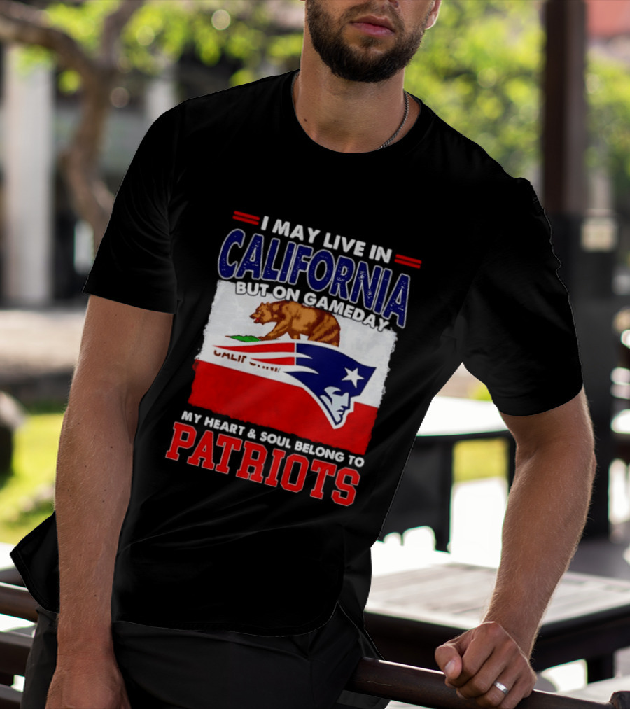 I May Live In California But On Gameday My Heart & Soul Belongs To Patriots T-Shirt