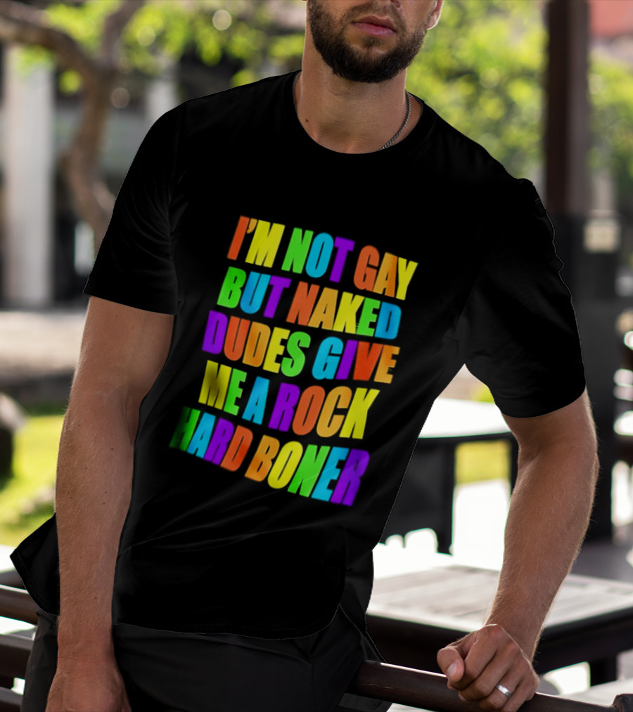 I'm Not Gay Naked Dudes Give Me A Rock Hard Boner LGBT Rainbow T-Shirt