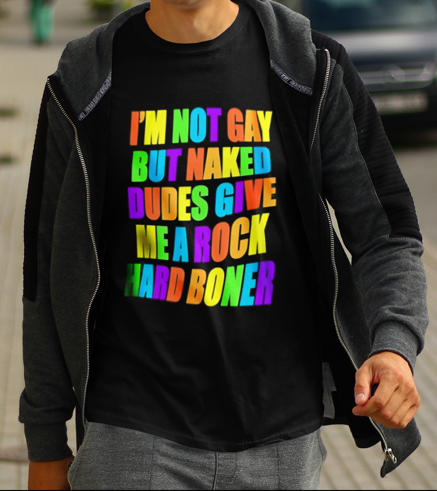 I'm Not Gay Naked Dudes Give Me A Rock Hard Boner LGBT Rainbow T-Shirt