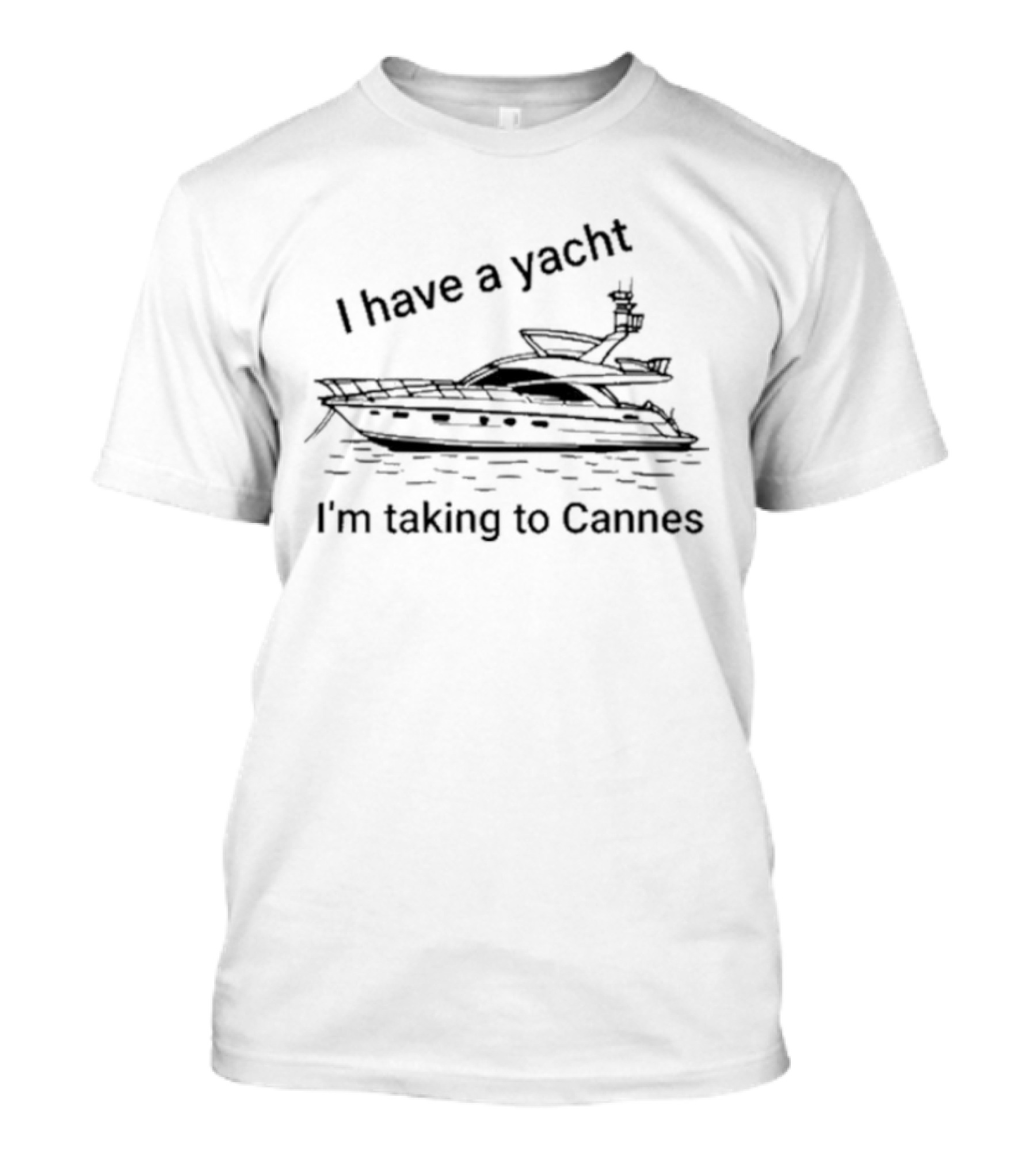I Have A Yacht I'm Taking To Cannes T-Shirt