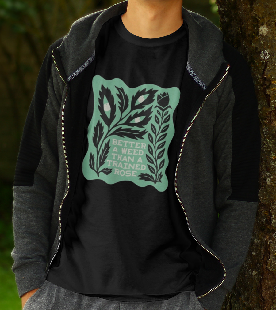 Better A Weed Than A Trained Rose Beautiful Bastard Nature Inspired Botanical T-Shirt