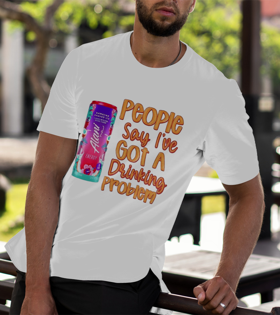 Alani Energy Hawaiian Shaved Ice People Say I've Got A Drinking Problem T-Shirt
