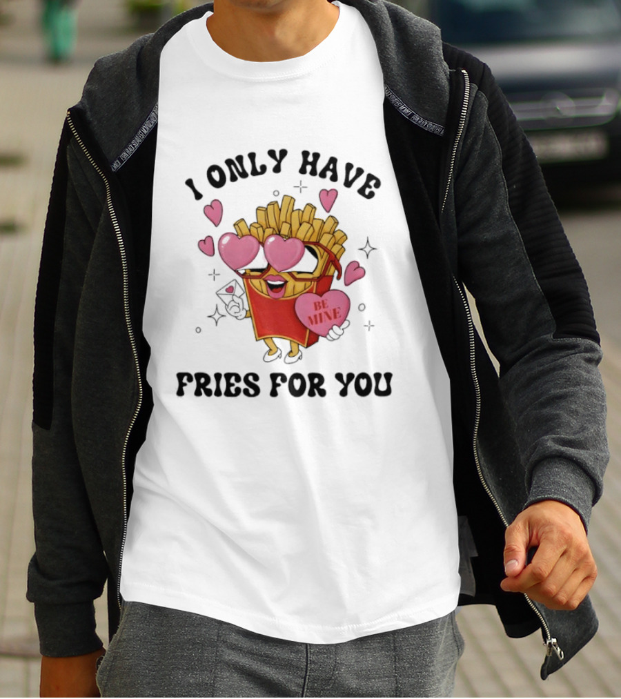 I Only Have Fries For You Be Mine Valentine Hearts T-Shirt