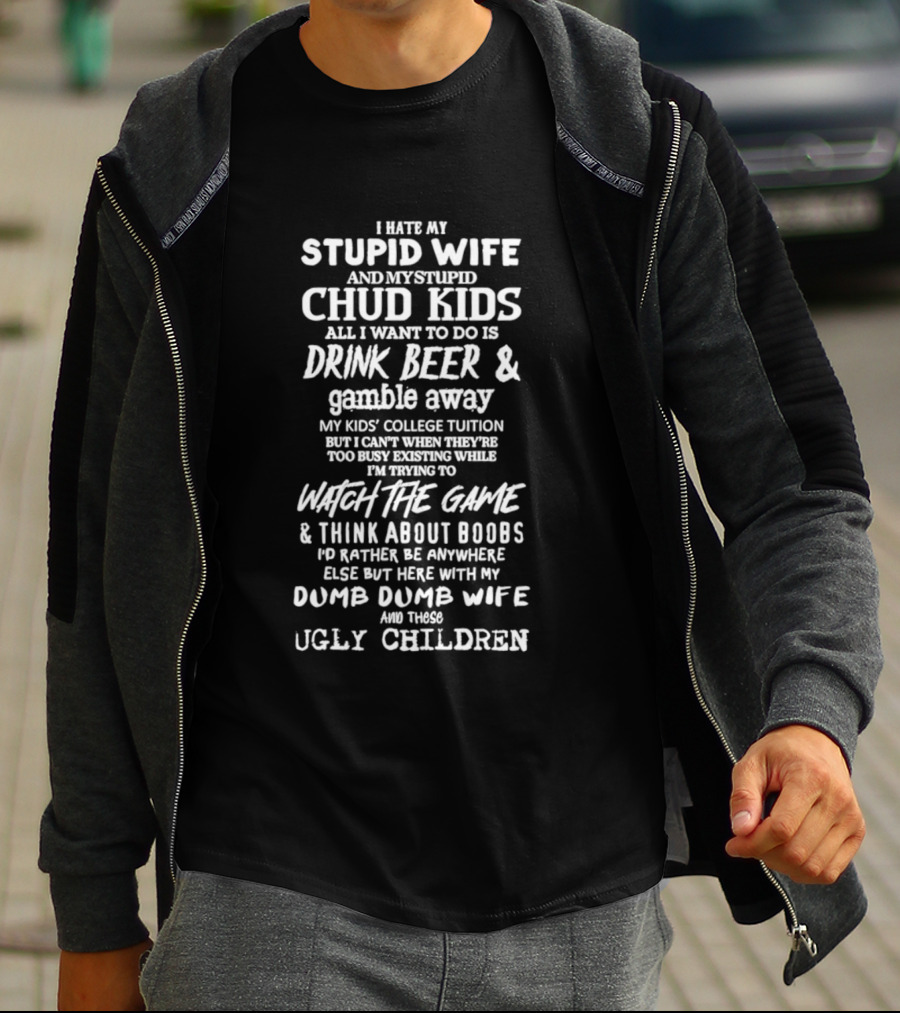 I Hate My Stupid Wife Chud Kids Drink Beer Gamble College Game Boobs Dumb Ugly Children T-Shirt