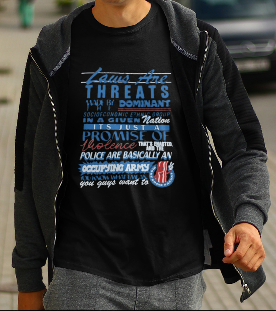 Laws Are Threats Made By The Dominant Socioeconomic Ethnic Group In A Given Nation It's Just A Promise Of Violence Police Are Basically An Occupy T-Shirt