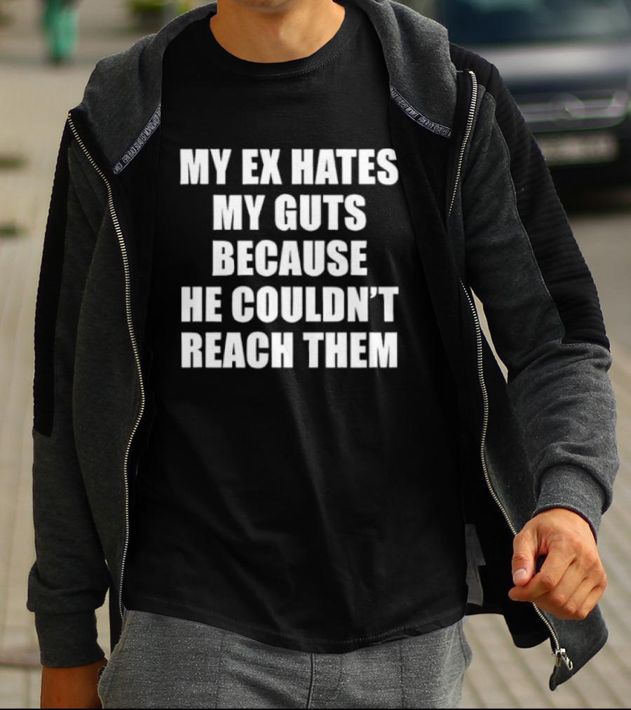 My Ex Hates My Guts Because He Couldn't Reach Them Witty Relationship Humor T-Shirt