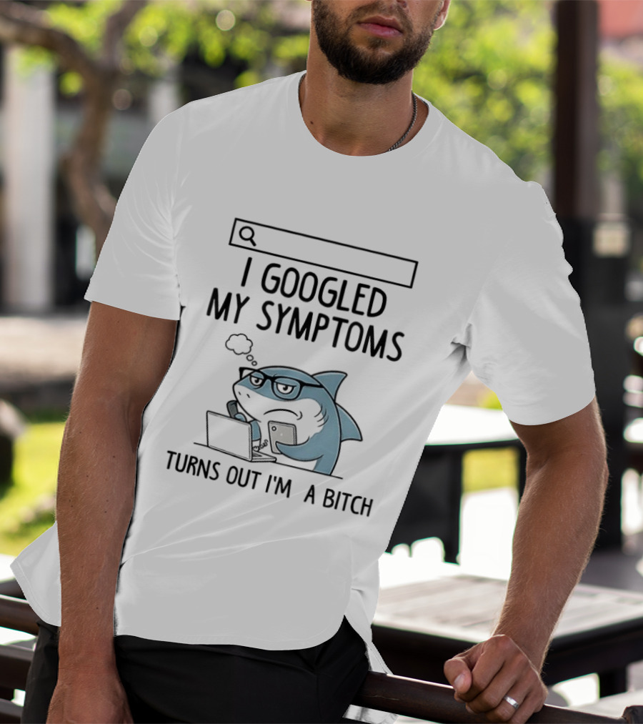 Shark I Googled My Symptoms Turns Out I'm A Bitch Funny Meme T-Shirt