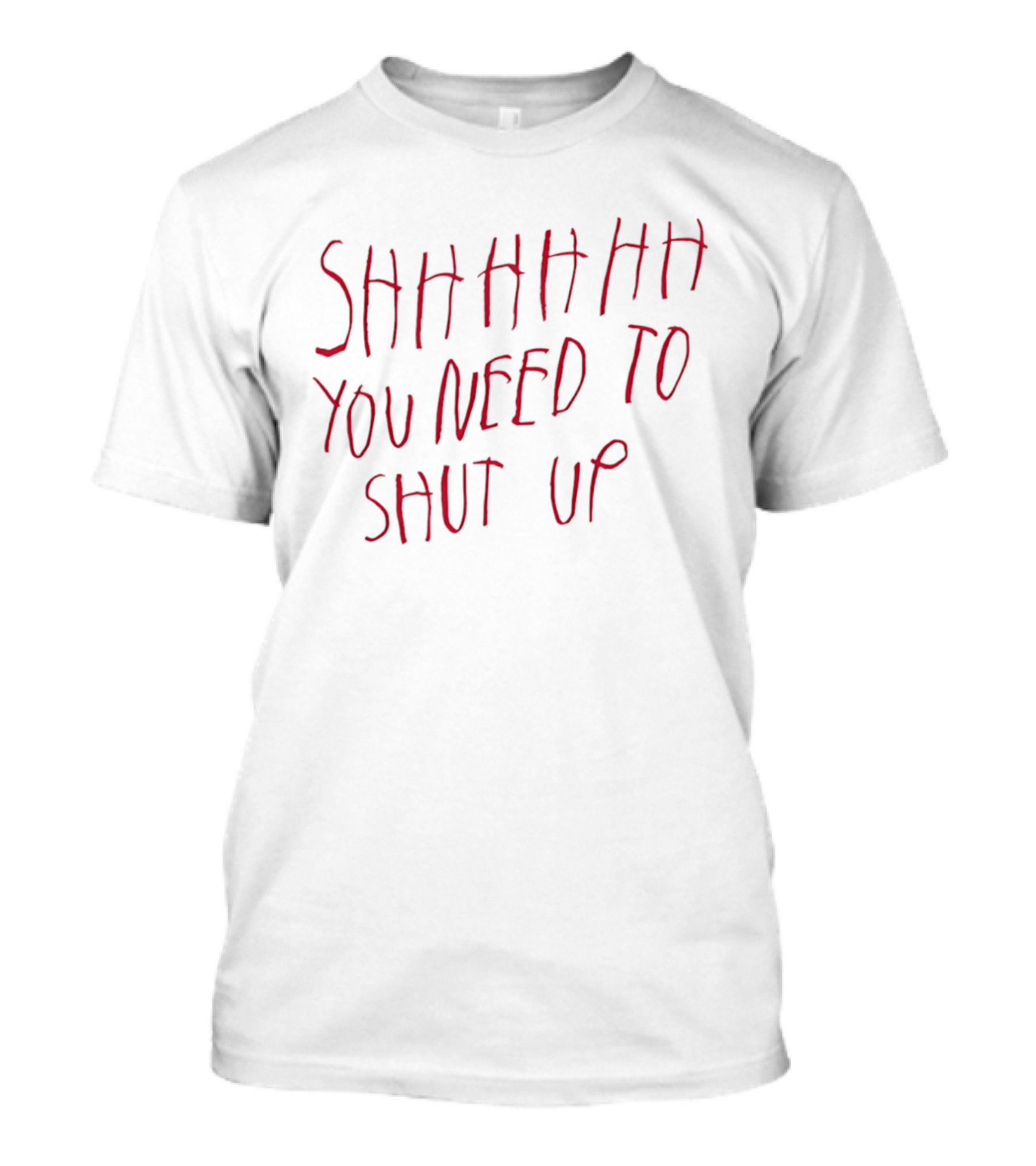 SHHHHHHH You Need To Shut Up T-Shirt