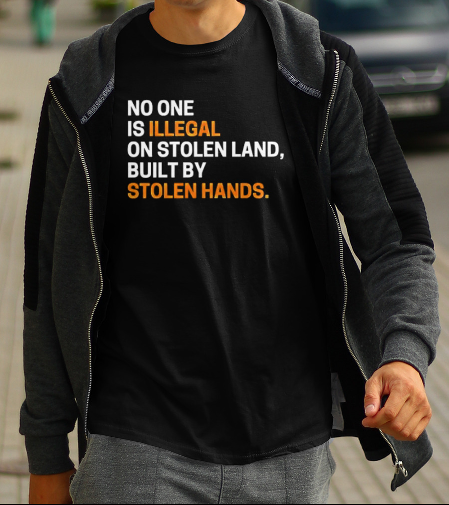 No One Is Illegal On Stolen Land Built By Stolen Hands T-Shirt