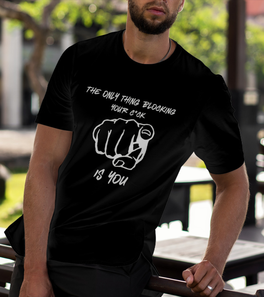 The Only Thing Blocking Your C*ck Is You Fist Gesture T-Shirt