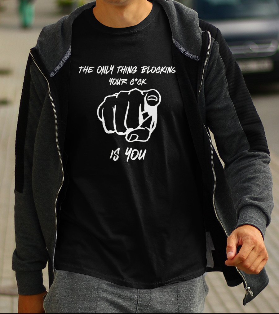 The Only Thing Blocking Your C*ck Is You Fist Gesture T-Shirt