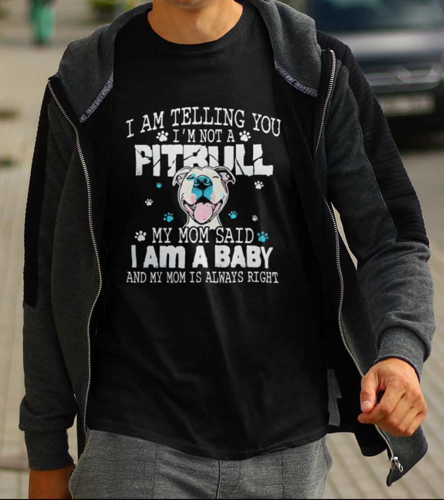 I Am Telling You I'm Not A Pitbull My Mom Said I Am A Baby And My Mom Is Always Right T-Shirt