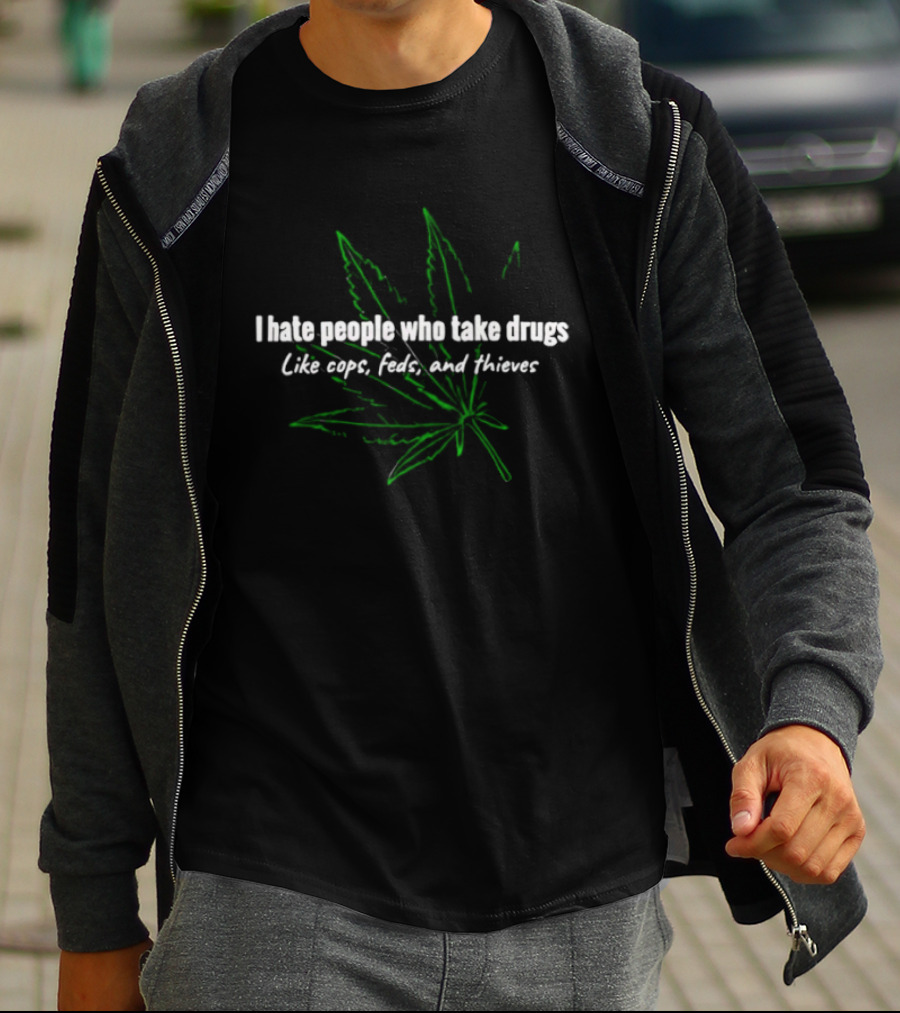 I Hate People Who Take Drugs Like Cops Feds And Thieves Marijuana Leaf T-Shirt