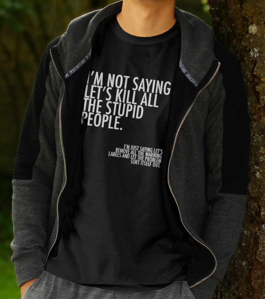I'm Not Saying Let's Kill All The Stupid People Let The Hunger Sort It Out T-Shirt