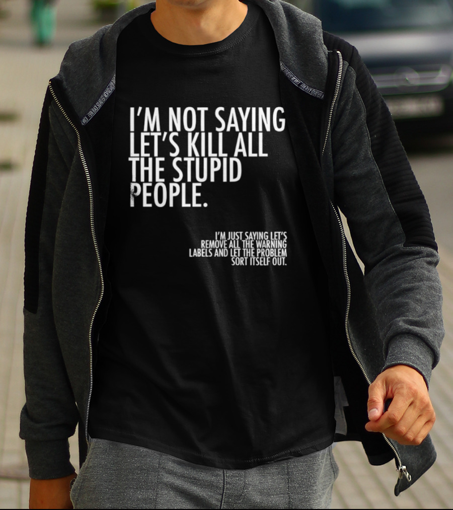 I'm Not Saying Let's Kill All The Stupid People Let The Hunger Sort It Out T-Shirt
