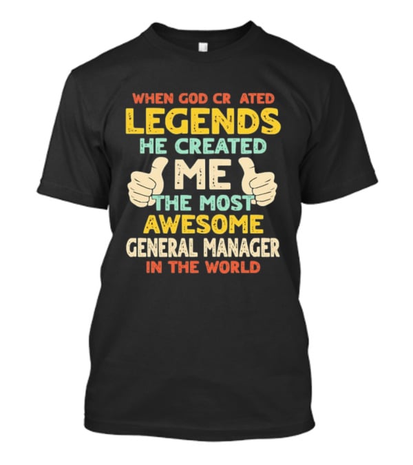 When God Created Legends He Created Me The Most Awesome General Manager In The World T-Shirt