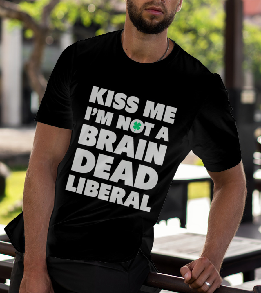 Kiss Me I'm Not A Brain Dead Liberal Shamrock St Patrick's Day T-Shirt