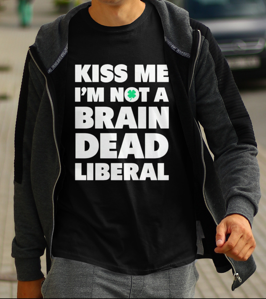 Kiss Me I'm Not A Brain Dead Liberal Shamrock St Patrick's Day T-Shirt