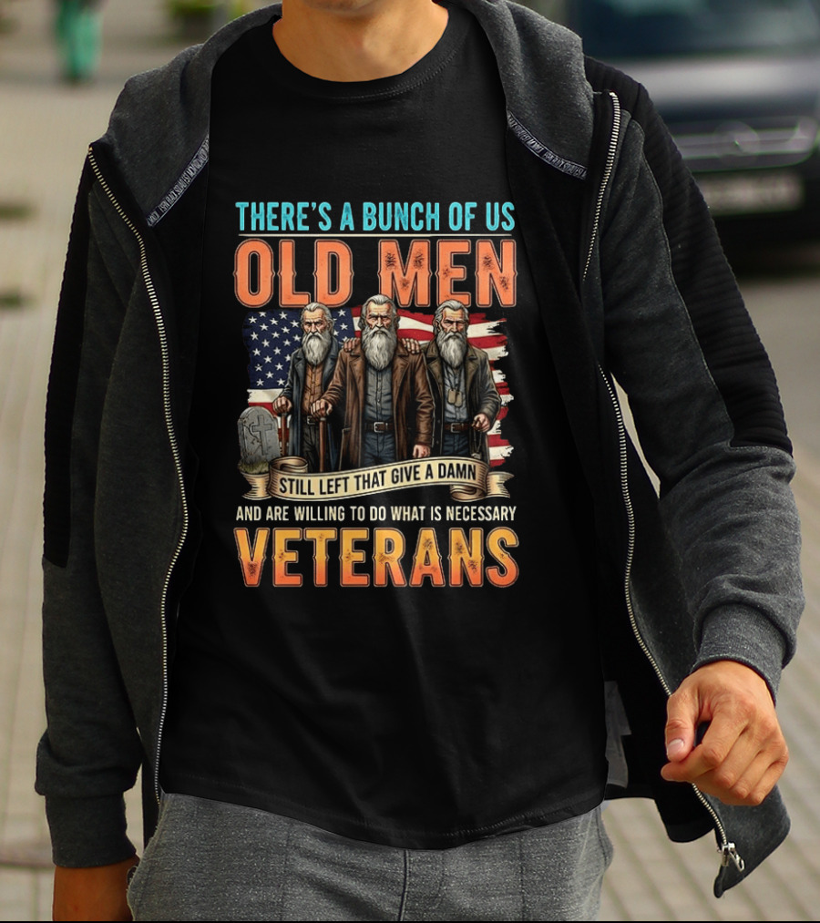 There's A Bunch Of Us Old Men Still Left That Give A Damn And Are Willing To Do What Is Necessary Veterans T-Shirt
