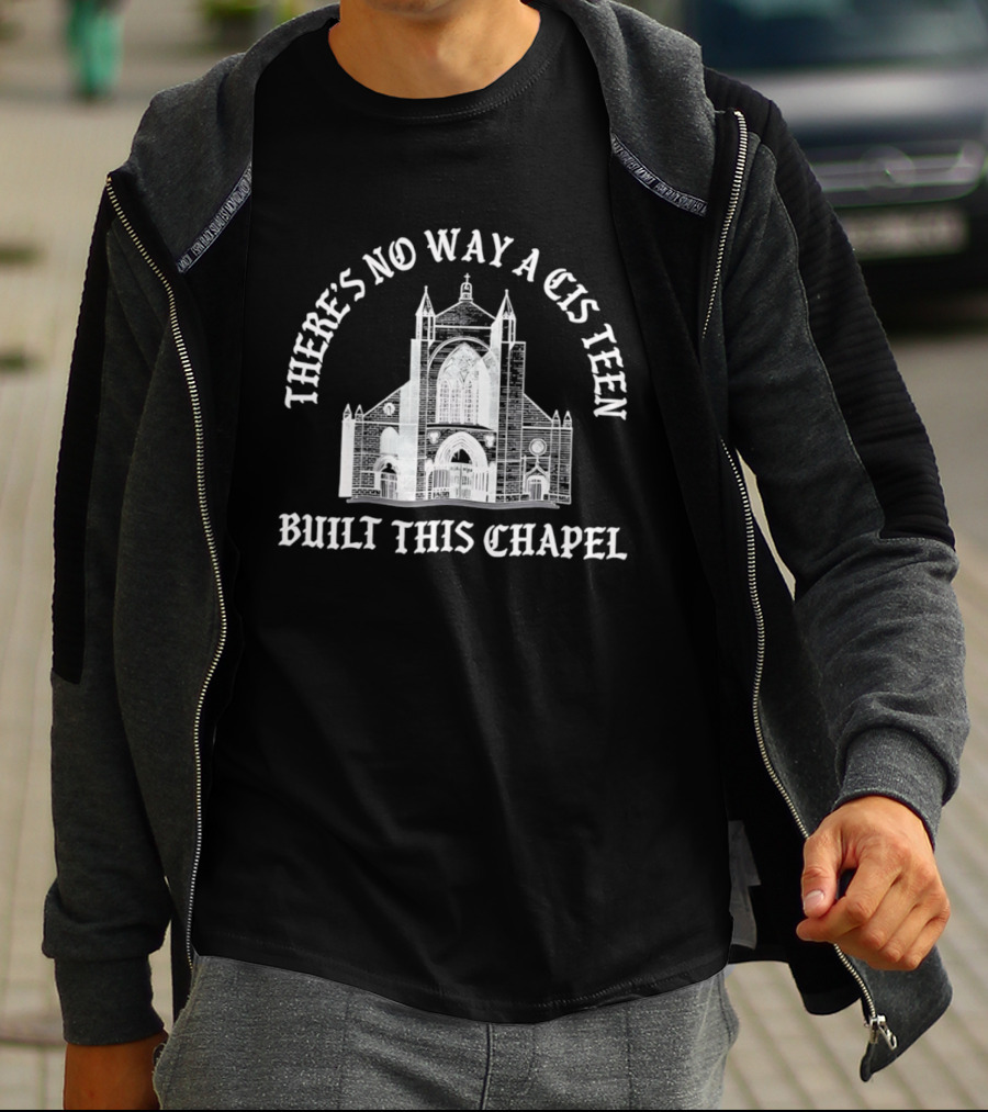 There's No Way A Cis Teen Built This Chapel Text With Chapel T-Shirt
