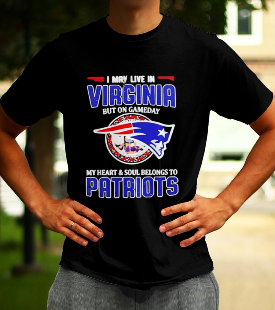 I May Live In Virginia But On Gameday My Heart And Soul Belongs To Patriots T-Shirt