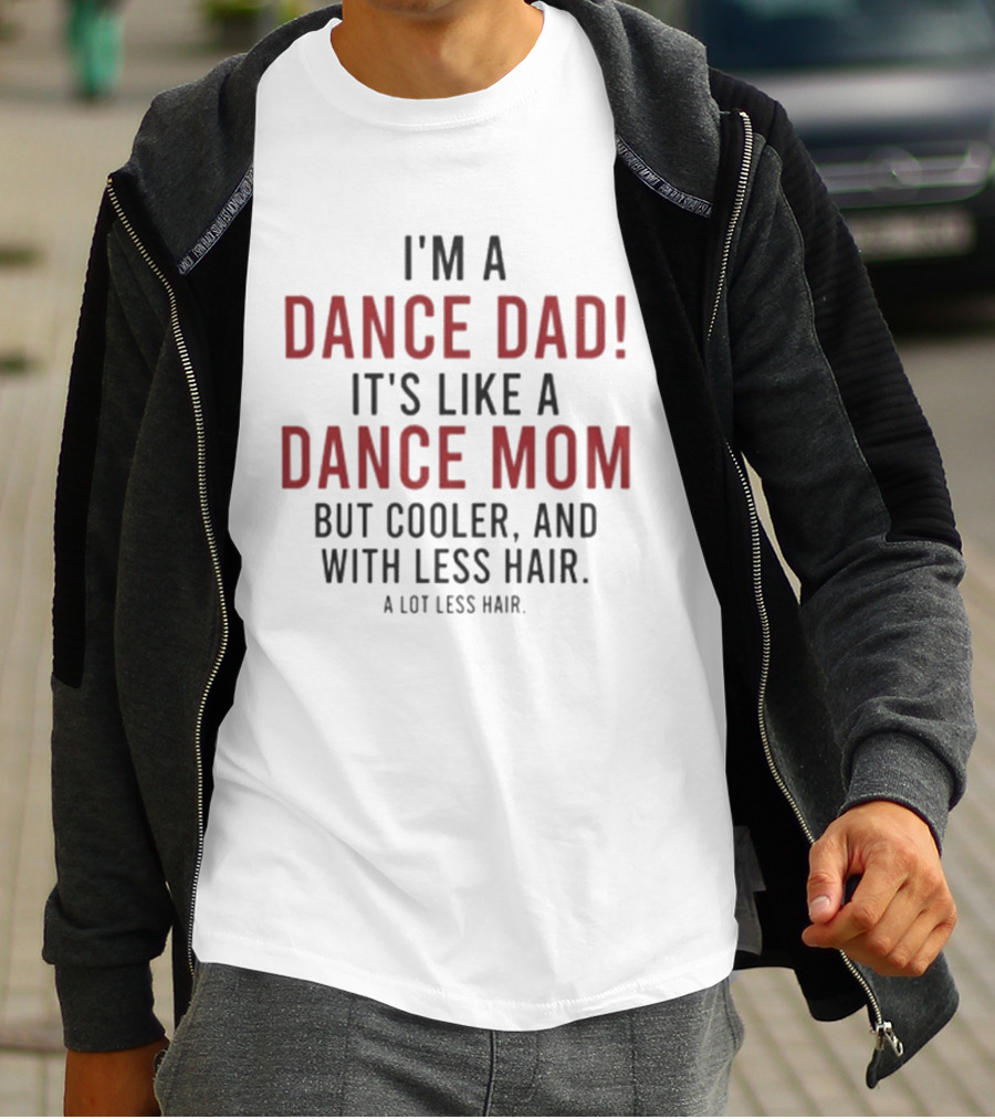 I'm A Dance Dad Like A Dance Mom But Cooler And With A Lot Less Hair T-Shirt