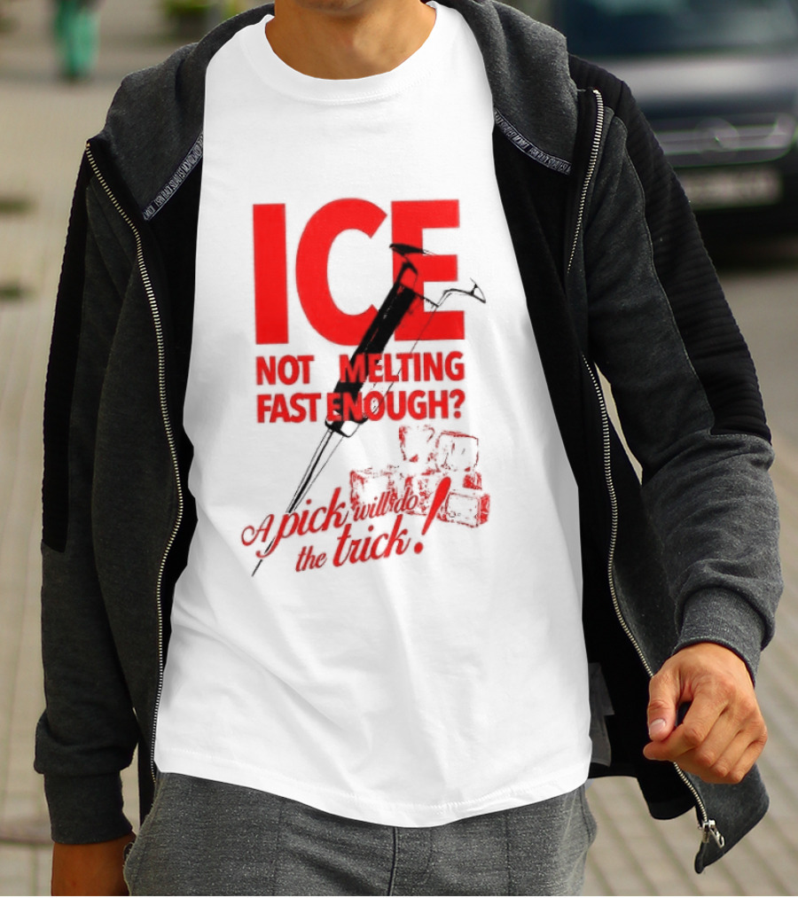ICE Not Melting Fast Enough A Pick Will Do The Trick T-Shirt