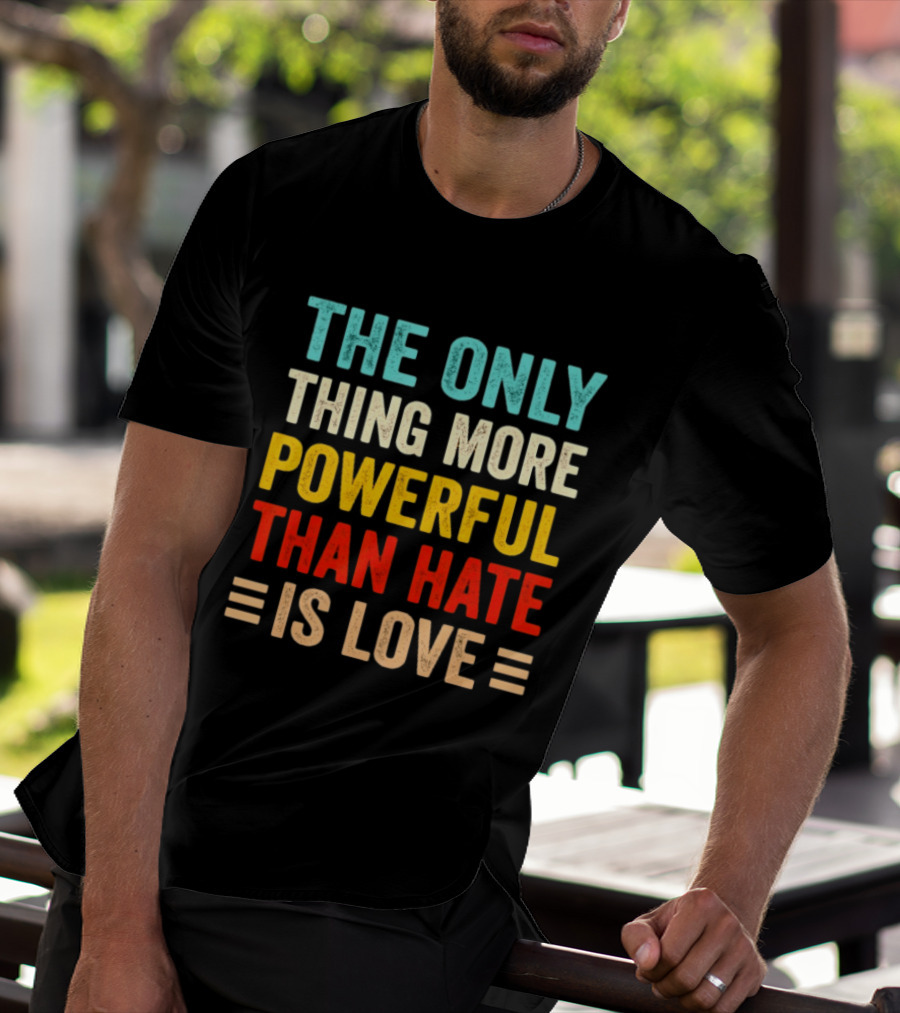 The Only Thing More Powerful Than Hate Is Love Bold Inspirational T-Shirt