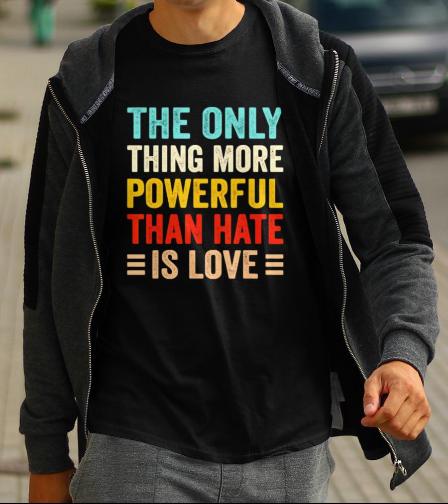 The Only Thing More Powerful Than Hate Is Love Bold Inspirational T-Shirt
