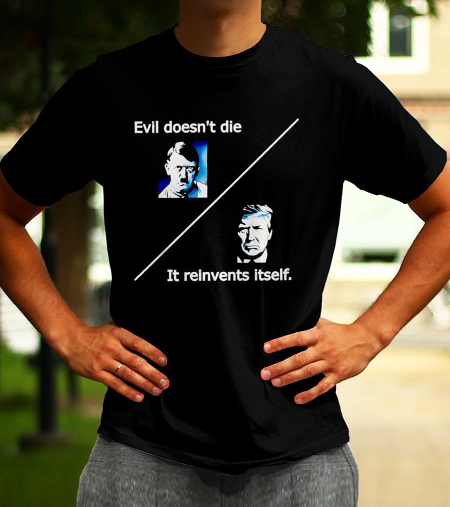 Evil Doesn't Die It Reinvents Itself Hitler Trump Comparison T-Shirt