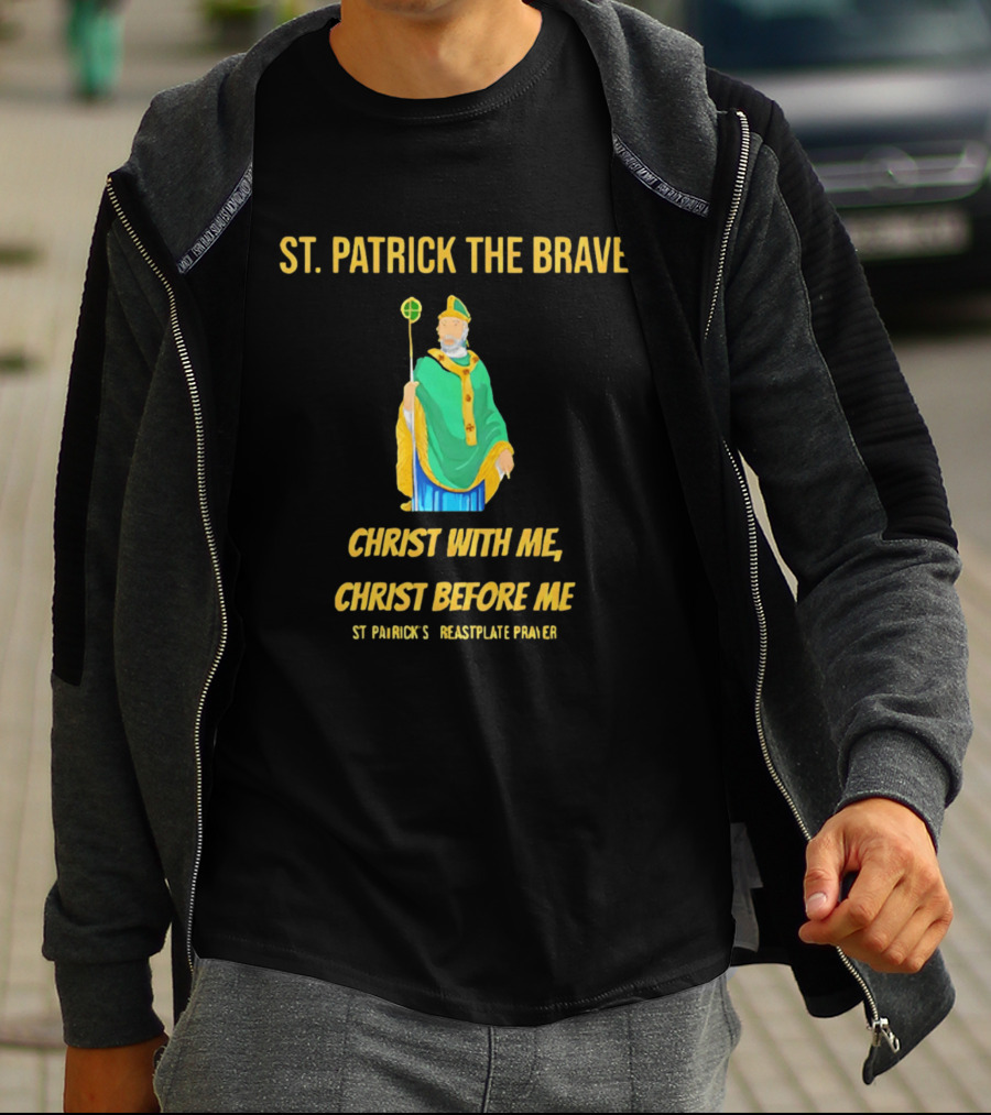 St. Patrick The Brave Christ With Me Christ Before Me St Patrick's Breastplate Prayer T-Shirt