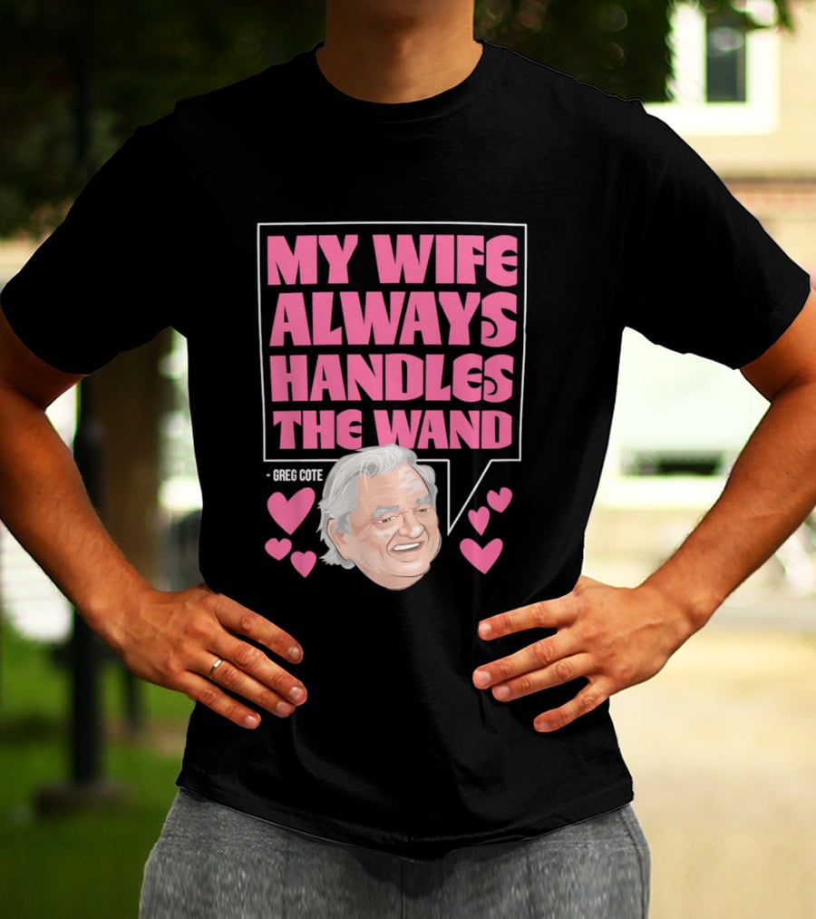 My Wife Always Handles The Wand Greg Cote T-Shirt
