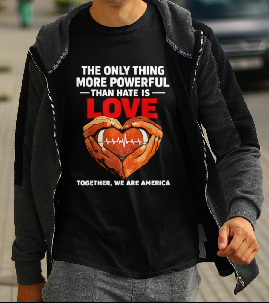The Only Thing More Powerful Than Hate Is Love Together We Are America Heart Hands T-Shirt