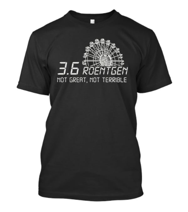 Ferris Wheel 3.6 Roentgen Not Great Not Terrible T-Shirt
